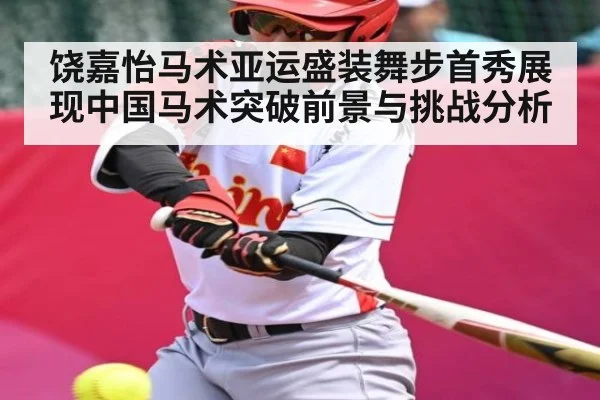 饶嘉怡马术亚运盛装舞步首秀展现中国马术突破前景与挑战分析