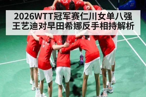 2026WTT冠军赛仁川女单八强王艺迪对早田希娜反手相持解析