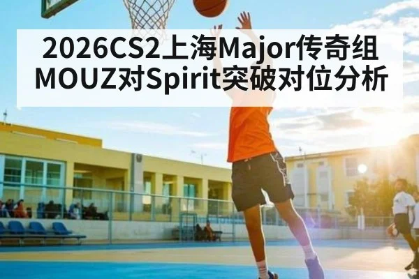 2026CS2上海Major传奇组MOUZ对Spirit突破对位分析